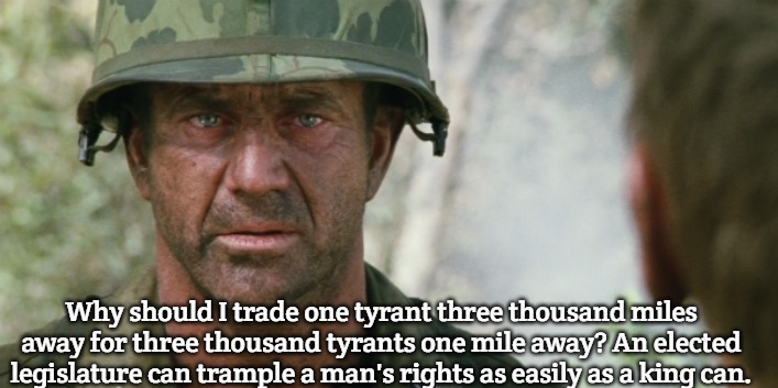 Hacksaw Mel Gibson | Why should I trade one tyrant three thousand miles away for three thousand tyrants one mile away? An elected legislature can trample a man's rights as easily as a king can. | image tagged in hacksaw mel gibson,slavic | made w/ Imgflip meme maker