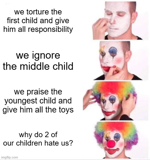 every yt shorts parents | we torture the first child and give him all responsibility; we ignore the middle child; we praise the youngest child and give him all the toys; why do 2 of our children hate us? | image tagged in memes,clown applying makeup,parents,children | made w/ Imgflip meme maker