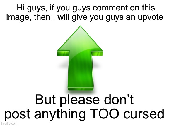 Would anyone like an upvote? :) | Hi guys, if you guys comment on this image, then I will give you guys an upvote; But please don’t post anything TOO cursed | made w/ Imgflip meme maker