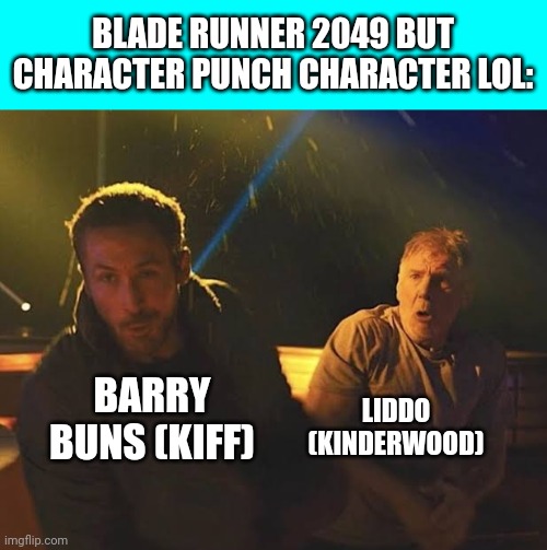 iSpoof Cast Momentos! | BLADE RUNNER 2049 BUT CHARACTER PUNCH CHARACTER LOL:; BARRY BUNS (KIFF); LIDDO (KINDERWOOD) | image tagged in blade runner 2049,meme,spoof cast,kinderwood,kiff,punch | made w/ Imgflip meme maker