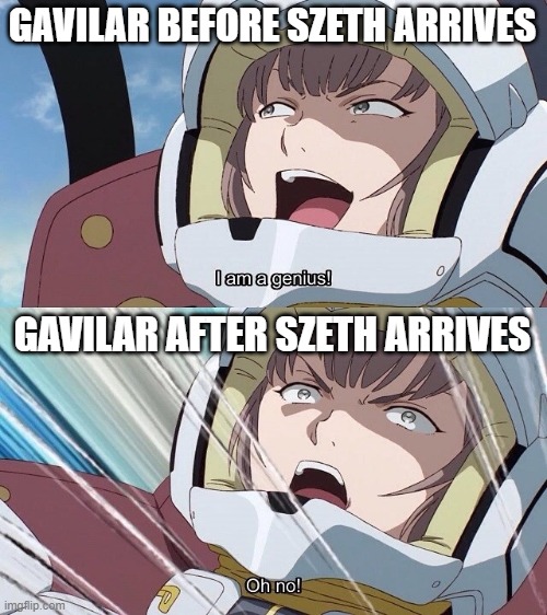 I am a genius! Oh no! | GAVILAR BEFORE SZETH ARRIVES; GAVILAR AFTER SZETH ARRIVES | image tagged in i am a genius oh no | made w/ Imgflip meme maker