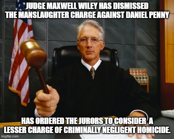 New York's Judicial system is Crooked. | JUDGE MAXWELL WILEY HAS DISMISSED THE MANSLAUGHTER CHARGE AGAINST DANIEL PENNY; HAS ORDERED THE JURORS TO CONSIDER  A LESSER CHARGE OF CRIMINALLY NEGLIGENT HOMICIDE. | image tagged in judge,new york,corruption,murder,democrat | made w/ Imgflip meme maker