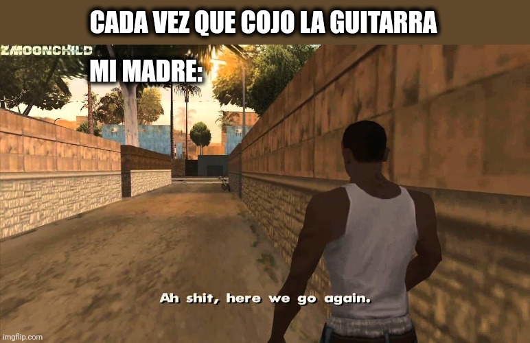 Mi familia siempre quejándose | CADA VEZ QUE COJO LA GUITARRA; MI MADRE: | image tagged in here we go again,music | made w/ Imgflip meme maker