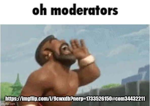 OH MODERATORS | https://imgflip.com/i/9cwxdb?nerp=1733526150#com34432211 | image tagged in oh moderators | made w/ Imgflip meme maker