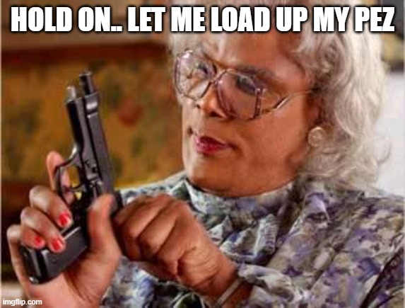 HOLD ON.. LET ME LOAD UP MY PEZ | image tagged in madea with gun | made w/ Imgflip meme maker