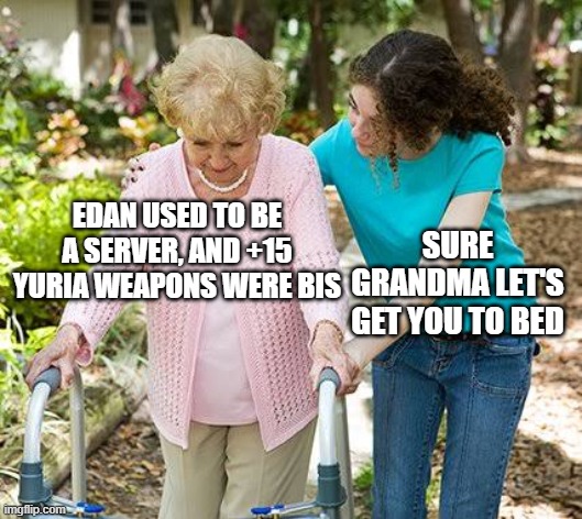 Sure grandma let's get you to bed | EDAN USED TO BE A SERVER, AND +15 YURIA WEAPONS WERE BIS; SURE GRANDMA LET'S GET YOU TO BED | image tagged in sure grandma let's get you to bed | made w/ Imgflip meme maker