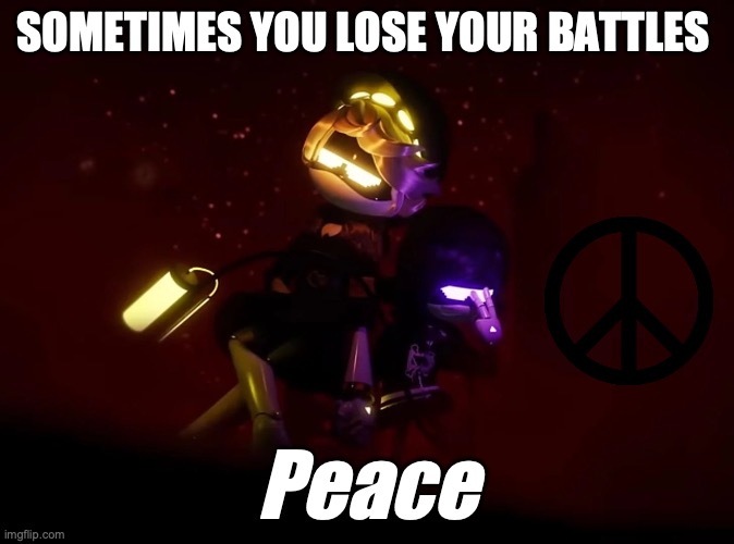 peace peace (how many times must I say PUT EFFORT) | SOMETIMES YOU LOSE YOUR BATTLES; Peace | image tagged in peace,murder drones | made w/ Imgflip meme maker