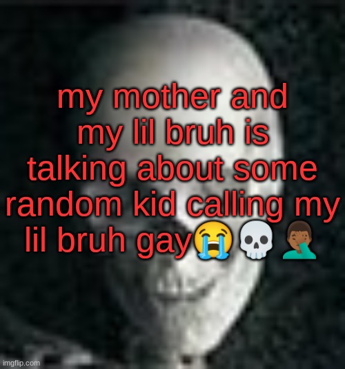 my mom sounds fucking pissed | my mother and my lil bruh is talking about some random kid calling my lil bruh gay😭💀🤦🏾‍♂ | image tagged in skull | made w/ Imgflip meme maker