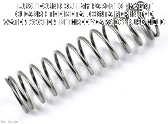 Boing | I JUST FOUND OUT MY PARENTS HAVENT CLEANRD THE METAL CONTAINER IN THE WATER COOLER IN THREE YEARS BGLKJKB HELB | image tagged in boing | made w/ Imgflip meme maker