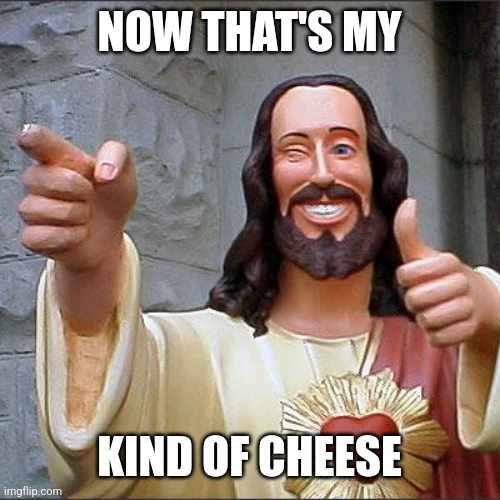 Buddy Christ Meme | NOW THAT'S MY KIND OF CHEESE | image tagged in memes,buddy christ | made w/ Imgflip meme maker