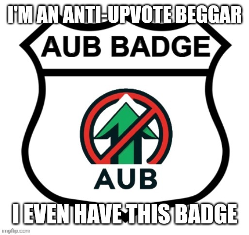 Anti-Upvote Begging Badge | I'M AN ANTI-UPVOTE BEGGAR I EVEN HAVE THIS BADGE | image tagged in anti-upvote begging badge | made w/ Imgflip meme maker