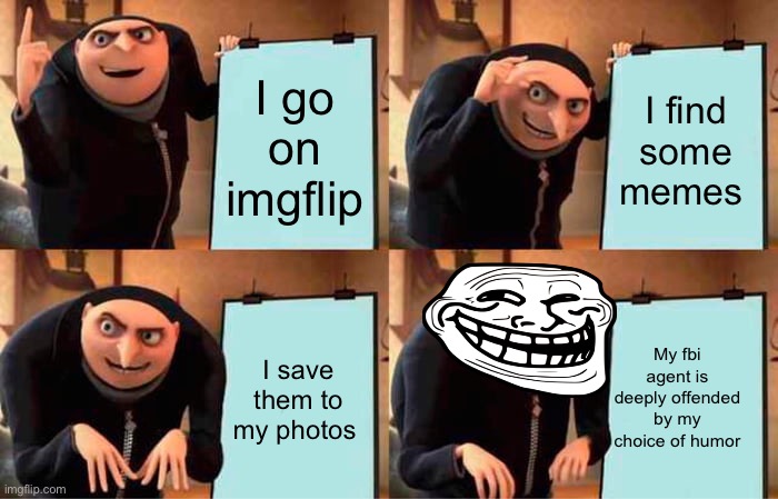 Offensive memes | I go on imgflip; I find some memes; My fbi agent is deeply offended by my choice of humor; I save them to my photos | image tagged in memes,gru's plan | made w/ Imgflip meme maker