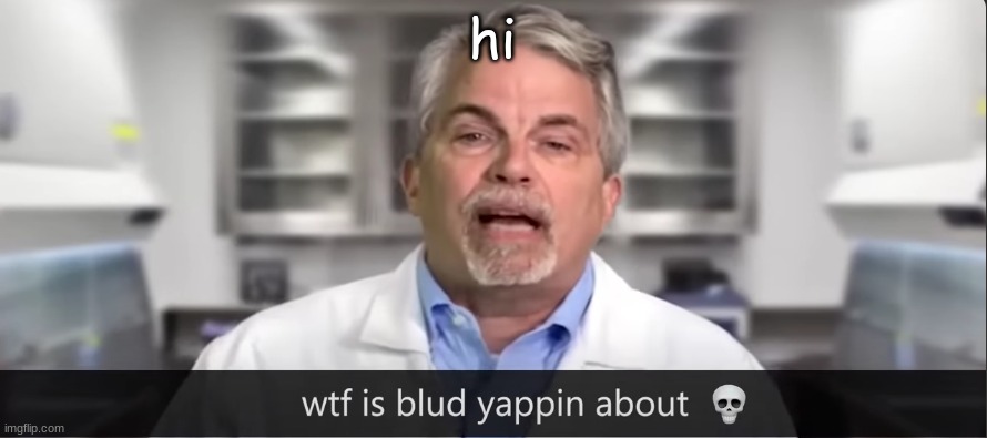 yapping | hi | image tagged in yapping | made w/ Imgflip meme maker