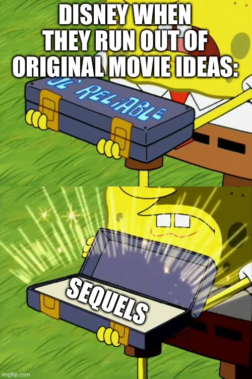 Disney in a nutshell | DISNEY WHEN THEY RUN OUT OF ORIGINAL MOVIE IDEAS:; SEQUELS | image tagged in ol' reliable,disney,sequels | made w/ Imgflip meme maker