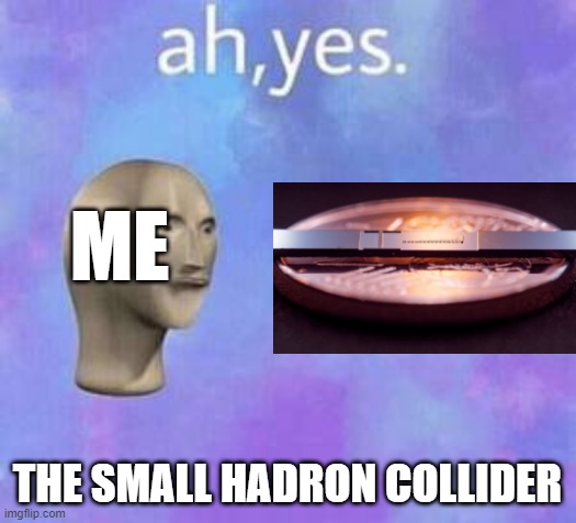 Small particle accelerator | ME; THE SMALL HADRON COLLIDER | image tagged in ah yes,science | made w/ Imgflip meme maker