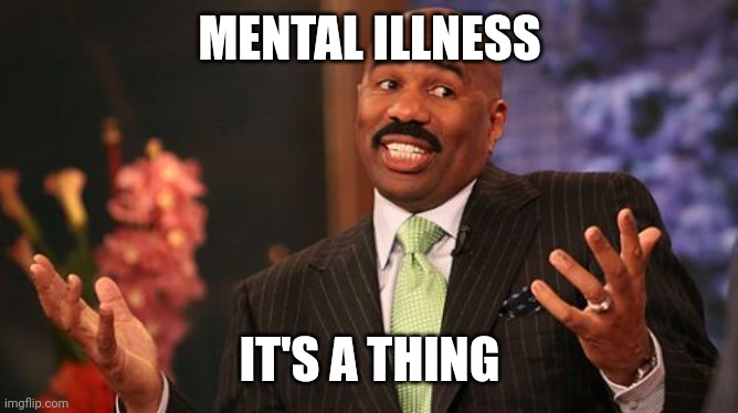 Steve Harvey Meme | MENTAL ILLNESS IT'S A THING | image tagged in memes,steve harvey | made w/ Imgflip meme maker