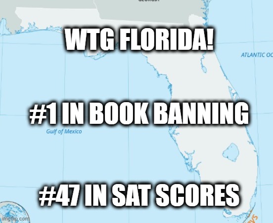 Florida | WTG FLORIDA! #1 IN BOOK BANNING; #47 IN SAT SCORES | image tagged in florida,education,books | made w/ Imgflip meme maker