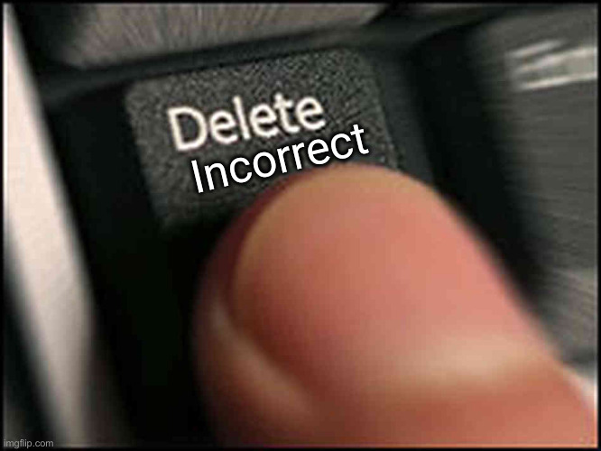 Delete Button | Incorrect | image tagged in delete button | made w/ Imgflip meme maker