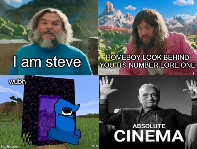 absolute cinema | I am steve; HOMEBOY LOOK BEHIND YOU ITS NUMBER LORE ONE; wubh | image tagged in minecraft movie popular character plot twist portal introduction | made w/ Imgflip meme maker