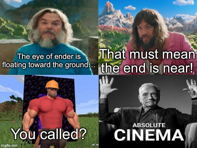 Minecraft Absolute Cinema | The eye of ender is floating toward the ground…; That must mean the end is near! You called? | image tagged in minecraft movie popular character plot twist portal introduction | made w/ Imgflip meme maker