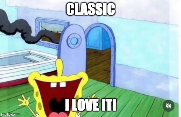 spongebob yelling | CLASSIC I LOVE IT! | image tagged in spongebob yelling | made w/ Imgflip meme maker