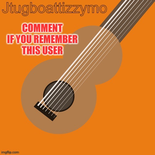 Jtugboattizzymo announcement temp | COMMENT IF YOU REMEMBER THIS USER | image tagged in jtugboattizzymo announcement temp | made w/ Imgflip meme maker