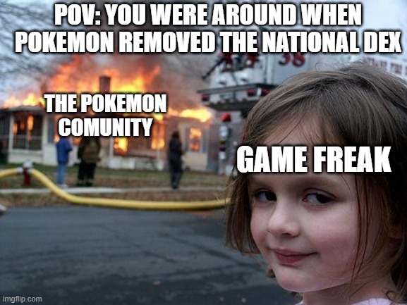 A Pokemon Meme | POV: YOU WERE AROUND WHEN POKEMON REMOVED THE NATIONAL DEX; THE POKEMON COMUNITY; GAME FREAK | image tagged in memes,disaster girl | made w/ Imgflip meme maker