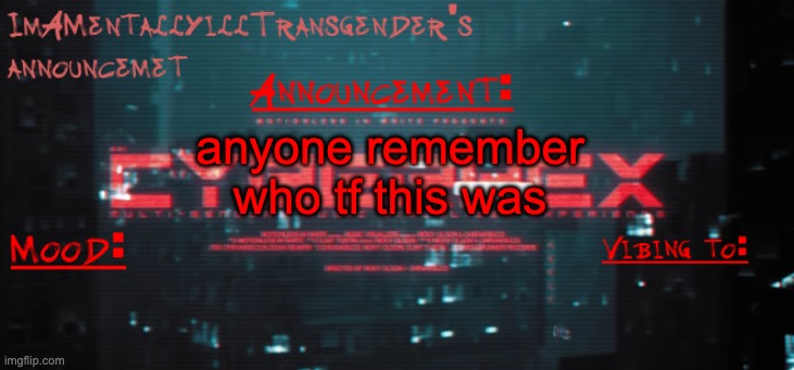 the uhhhh the fuckin uhhhhh | anyone remember who tf this was | image tagged in imamentallyilltrangender's announcement temp | made w/ Imgflip meme maker