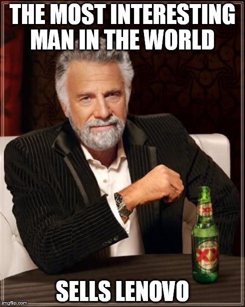 The Most Interesting Man In The World Meme | THE MOST INTERESTING MAN IN THE WORLD  SELLS LENOVO | image tagged in memes,the most interesting man in the world | made w/ Imgflip meme maker