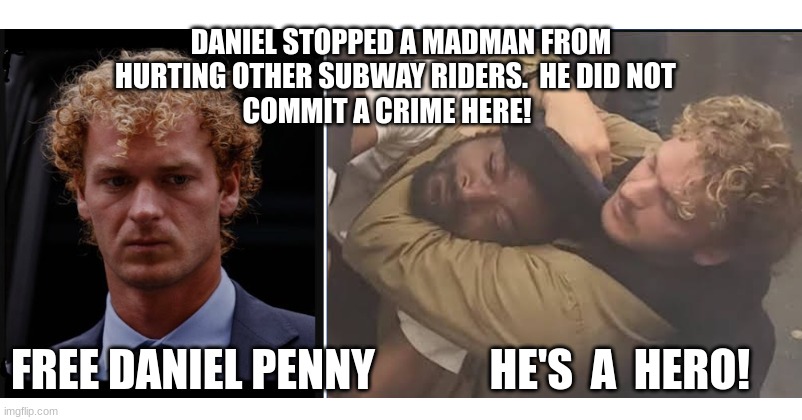 Daniel Penny, NYC subway hero | DANIEL STOPPED A MADMAN FROM HURTING OTHER SUBWAY RIDERS.  HE DID NOT           COMMIT A CRIME HERE! FREE DANIEL PENNY             HE'S  A  HERO! | image tagged in free daniel penny | made w/ Imgflip meme maker