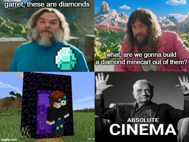 pluh | garret, these are diamonds; what, are we gonna build a diamond minecart out of them? | image tagged in minecraft movie popular character plot twist portal introduction | made w/ Imgflip meme maker