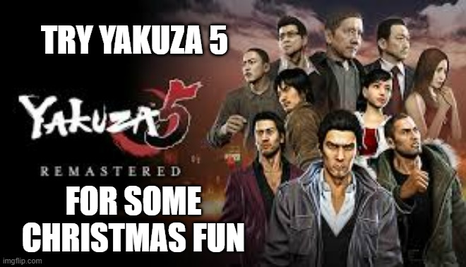 memes by Brad - try Yakuza 5 for some fun Christmas gaming | TRY YAKUZA 5; FOR SOME CHRISTMAS FUN | image tagged in gaming,video games,fun,pc gaming,computer games | made w/ Imgflip meme maker