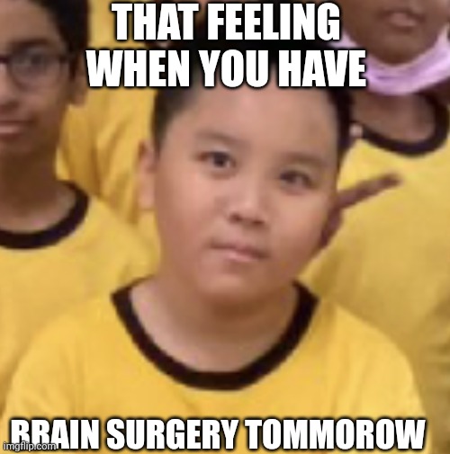 And yes, I used my real face | THAT FEELING WHEN YOU HAVE; BRAIN SURGERY TOMMOROW | image tagged in shocked face | made w/ Imgflip meme maker