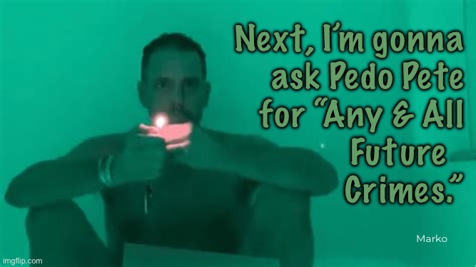 Get out of jail free | Next, I’m gonna
ask Pedo Pete
for “Any & All
Future  
 Crimes.”; Marko | image tagged in memes,pedo crime family,like father like son,demonrats again show how demented they r,fjb voters kissmyass,biden pardon | made w/ Imgflip meme maker