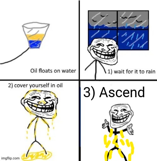 A S C E N D E D | 3) Ascend | image tagged in cover yourself in oil | made w/ Imgflip meme maker