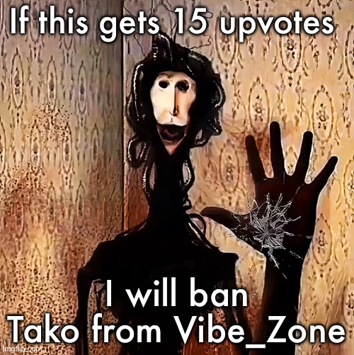 Loucust | If this gets 15 upvotes; I will ban Tako from Vibe_Zone | image tagged in loucust | made w/ Imgflip meme maker