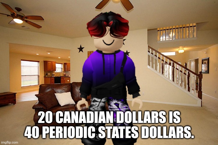 0.5 Canadian dollars is 1 periodic states dollars! | 20 CANADIAN DOLLARS IS 40 PERIODIC STATES DOLLARS. | image tagged in william,math,currency,mathematics | made w/ Imgflip meme maker