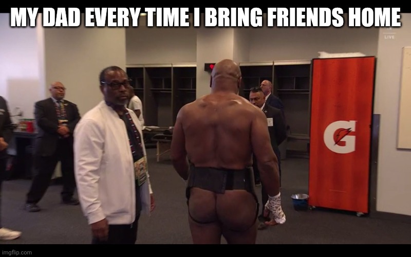 Dad at home | MY DAD EVERY TIME I BRING FRIENDS HOME | image tagged in mike tyson cheeked up | made w/ Imgflip meme maker