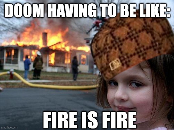 Disaster Girl Meme | DOOM HAVING TO BE LIKE:; FIRE IS FIRE | image tagged in memes,disaster girl | made w/ Imgflip meme maker