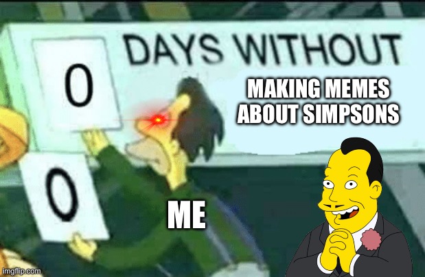 0 days without (Lenny, Simpsons) | MAKING MEMES ABOUT SIMPSONS; ME | image tagged in 0 days without lenny simpsons | made w/ Imgflip meme maker