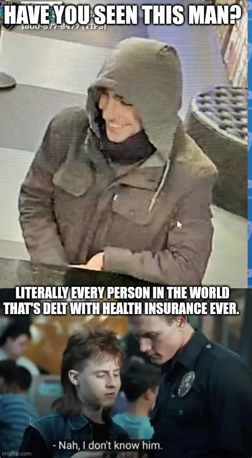 Healthcare ceo | HAVE YOU SEEN THIS MAN? LITERALLY EVERY PERSON IN THE WORLD THAT'S DELT WITH HEALTH INSURANCE EVER. | image tagged in funny | made w/ Imgflip meme maker