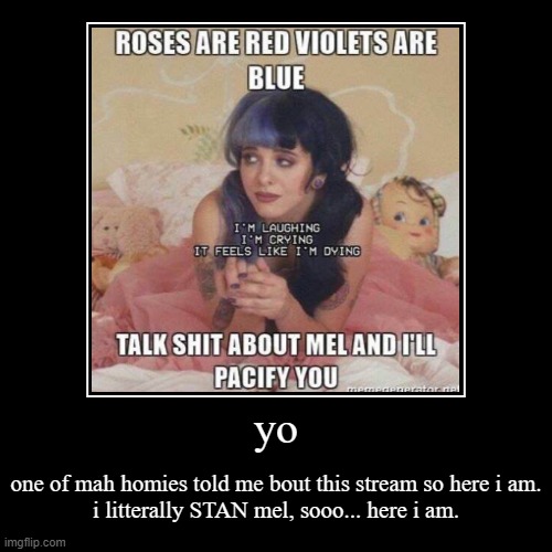 mel is just an absolute ICON | yo | one of mah homies told me bout this stream so here i am.
i litterally STAN mel, sooo... here i am. | image tagged in funny,demotivationals,melanie martinez | made w/ Imgflip demotivational maker