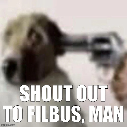 I'm gonna go eat my chair now | SHOUT OUT TO FILBUS, MAN | image tagged in dog gunpoint | made w/ Imgflip meme maker