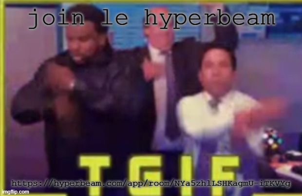 tgif | join le hyperbeam; https://hyperbeam.com/app/room/NYa5zhlLSHKagmU-iTKVYg | image tagged in tgif | made w/ Imgflip meme maker