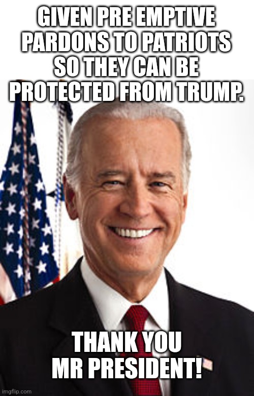 Bidenator | GIVEN PRE EMPTIVE PARDONS TO PATRIOTS SO THEY CAN BE PROTECTED FROM TRUMP. THANK YOU MR PRESIDENT! | image tagged in joe biden,donald trump,trump,maga,nevertrump,nevertrump meme | made w/ Imgflip meme maker