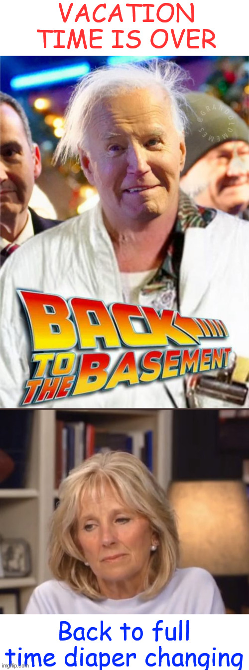 Back to the basement | VACATION TIME IS OVER; Back to full time diaper changing | image tagged in joe biden,vacation time is over,back to the basement,jill is thrilled | made w/ Imgflip meme maker