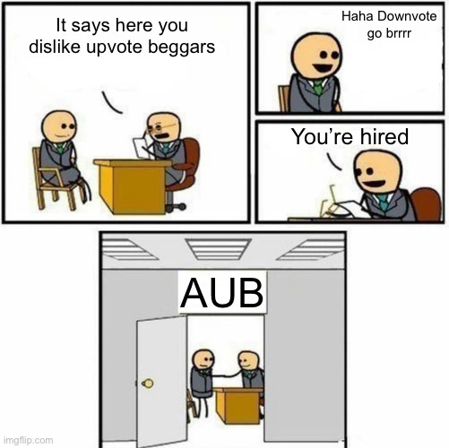 You're hired | Haha Downvote go brrrr; It says here you dislike upvote beggars; You’re hired; AUB | image tagged in you're hired | made w/ Imgflip meme maker