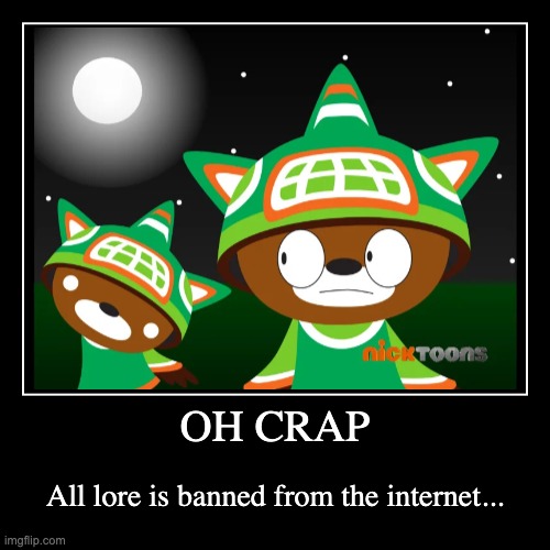 OH CRAP | All lore is banned from the internet... | image tagged in funny,demotivationals,memes,sumi,smg4,fanlore | made w/ Imgflip demotivational maker