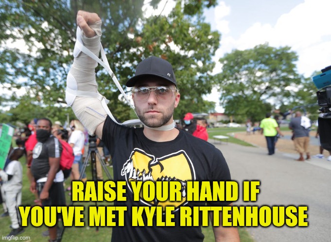 Kyle Rittenhouse | RAISE YOUR HAND IF YOU'VE MET KYLE RITTENHOUSE | image tagged in kyle rittenhouse | made w/ Imgflip meme maker