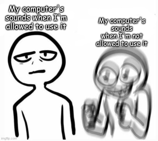 calm v excited | My computer's sounds when I'm allowed to use it; My computer's sounds when I'm not allowed to use it | image tagged in calm v excited | made w/ Imgflip meme maker